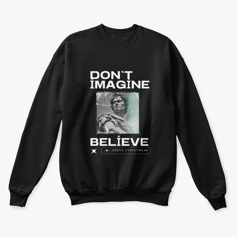 Don't imagine, believe